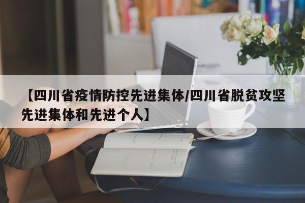【四川省疫情防控先进集体/四川省脱贫攻坚先进集体和先进个人】