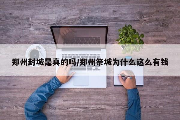 郑州封城是真的吗/郑州祭城为什么这么有钱