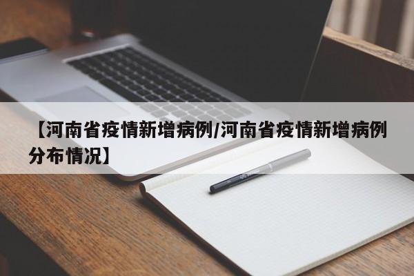 【河南省疫情新增病例/河南省疫情新增病例分布情况】