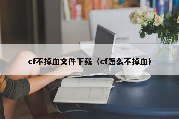 cf不掉血文件下载(cf怎么不掉血)
