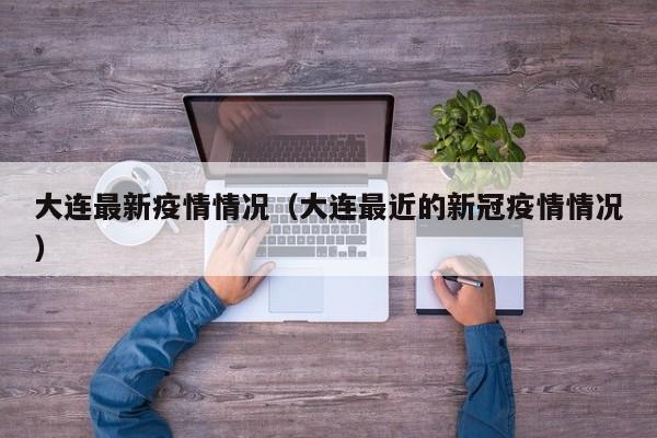 大连最新疫情情况(大连最近的新冠疫情情况)