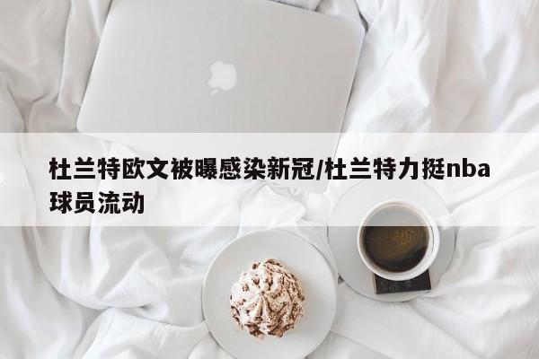 杜兰特欧文被曝感染新冠/杜兰特力挺nba球员流动
