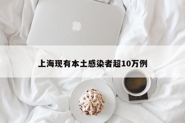 上海现有本土感染者超10万例