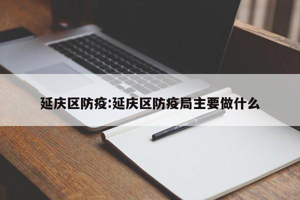 延庆区防疫:延庆区防疫局主要做什么