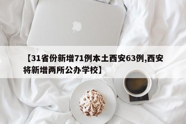 【31省份新增71例本土西安63例,西安将新增两所公办学校】