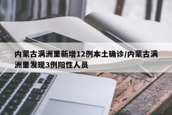 内蒙古满洲里新增12例本土确诊/内蒙古满洲里发现3例阳性人员