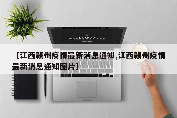 【江西赣州疫情最新消息通知,江西赣州疫情最新消息通知图片】