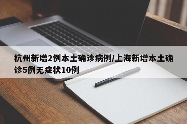 杭州新增2例本土确诊病例/上海新增本土确诊5例无症状10例