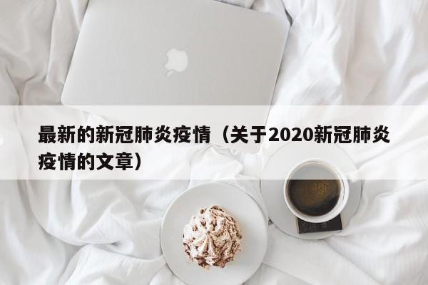 最新的新冠肺炎疫情(关于2020新冠肺炎疫情的文章)