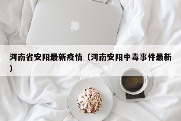 河南省安阳最新疫情(河南安阳中毒事件最新)