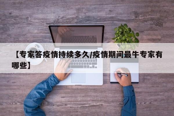 【专家答疫情持续多久/疫情期间最牛专家有哪些】