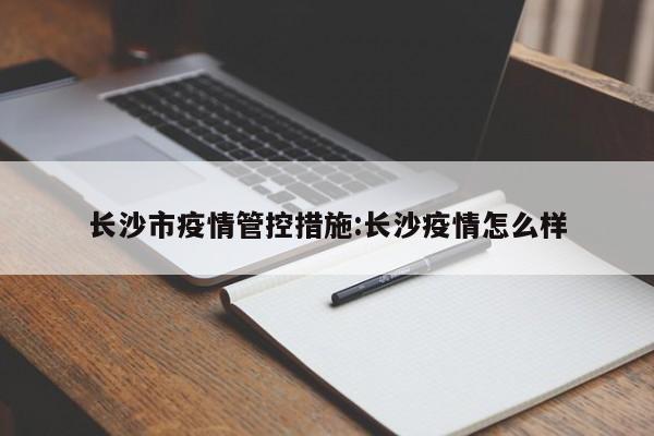 长沙市疫情管控措施:长沙疫情怎么样