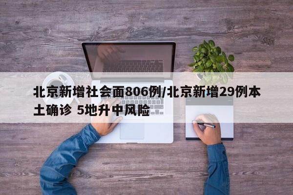北京新增社会面806例/北京新增29例本土确诊 5地升中风险