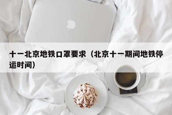 十一北京地铁口罩要求(北京十一期间地铁停运时间)