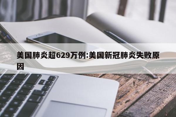 美国肺炎超629万例:美国新冠肺炎失败原因