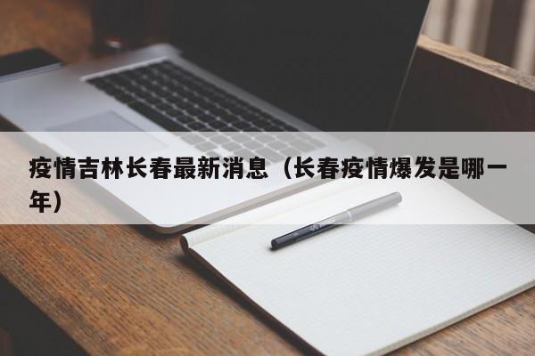 疫情吉林长春最新消息(长春疫情爆发是哪一年)