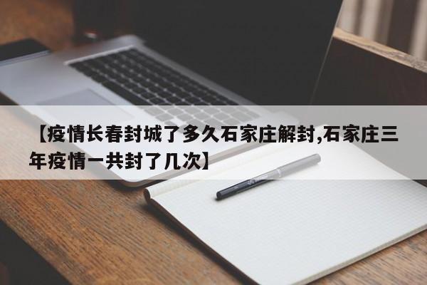 【疫情长春封城了多久石家庄解封,石家庄三年疫情一共封了几次】