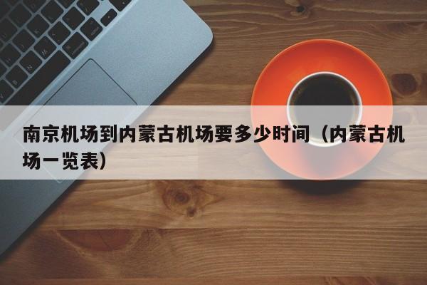 南京机场到内蒙古机场要多少时间(内蒙古机场一览表)
