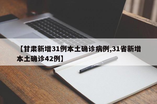 【甘肃新增31例本土确诊病例,31省新增本土确诊42例】