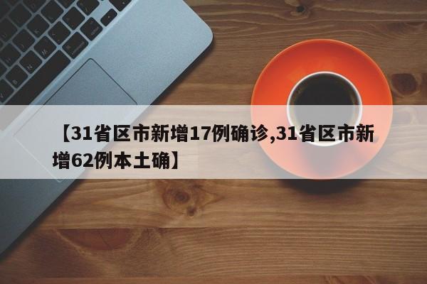 【31省区市新增17例确诊,31省区市新增62例本土确】