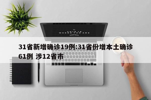 31省新增确诊19例:31省份增本土确诊61例 涉12省市