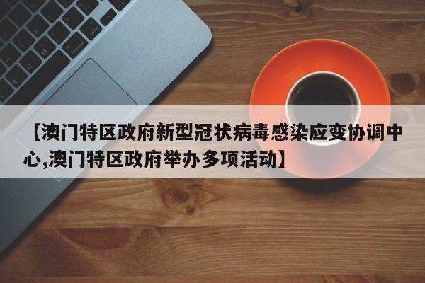 【澳门特区政府新型冠状病毒感染应变协调中心,澳门特区政府举办多项活动】