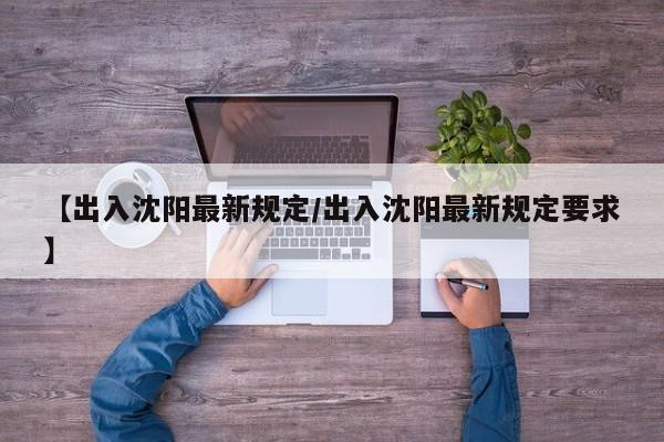【出入沈阳最新规定/出入沈阳最新规定要求】