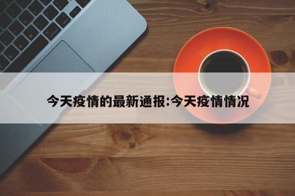 今天疫情的最新通报:今天疫情情况