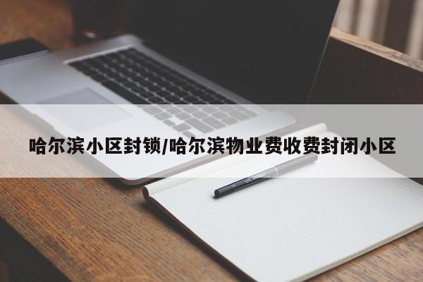 哈尔滨小区封锁/哈尔滨物业费收费封闭小区