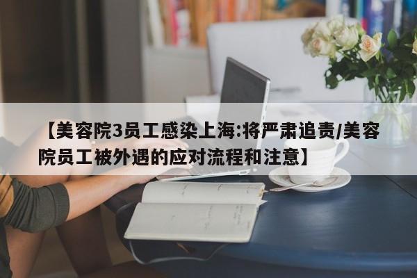 【美容院3员工感染上海:将严肃追责/美容院员工被外遇的应对流程和注意】