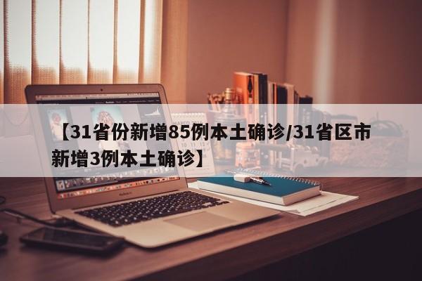 【31省份新增85例本土确诊/31省区市新增3例本土确诊】