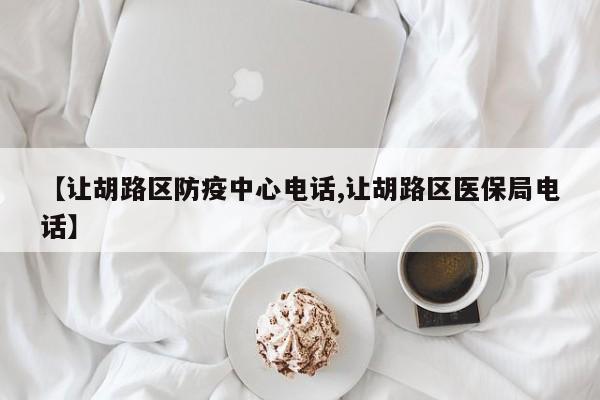 【让胡路区防疫中心电话,让胡路区医保局电话】