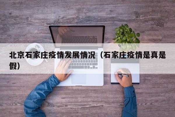 北京石家庄疫情发展情况(石家庄疫情是真是假)