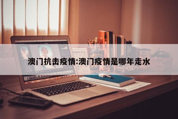澳门抗击疫情:澳门疫情是哪年走水