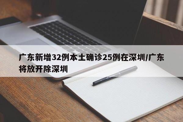 广东新增32例本土确诊25例在深圳/广东将放开除深圳