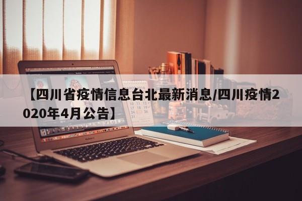 【四川省疫情信息台北最新消息/四川疫情2020年4月公告】