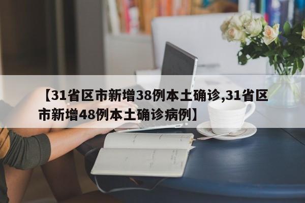 【31省区市新增38例本土确诊,31省区市新增48例本土确诊病例】
