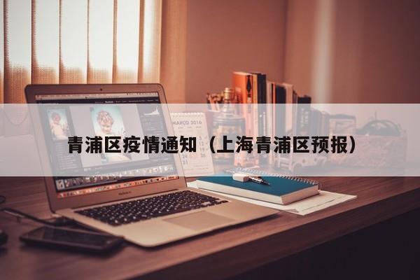 青浦区疫情通知(上海青浦区预报)
