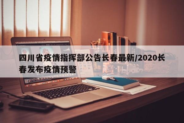 四川省疫情指挥部公告长春最新/2020长春发布疫情预警