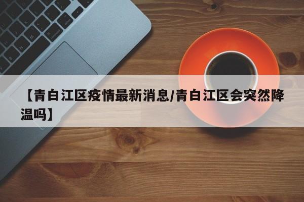 【青白江区疫情最新消息/青白江区会突然降温吗】
