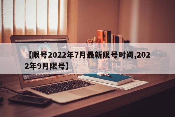 【限号2022年7月最新限号时间,2022年9月限号】