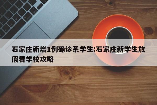 石家庄新增1例确诊系学生:石家庄新学生放假看学校攻略