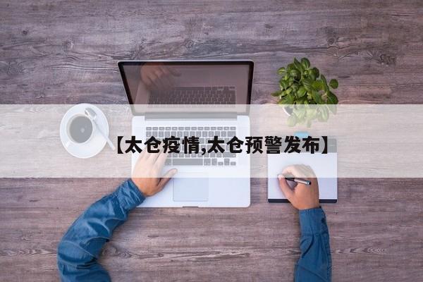 【太仓疫情,太仓预警发布】