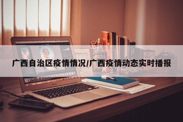 广西自治区疫情情况/广西疫情动态实时播报
