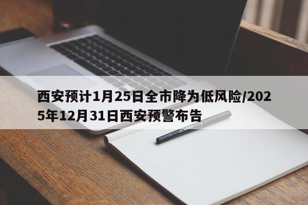 西安预计1月25日全市降为低风险/2025年12月31日西安预警布告