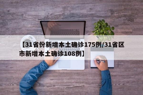 【31省份新增本土确诊175例/31省区市新增本土确诊108例】