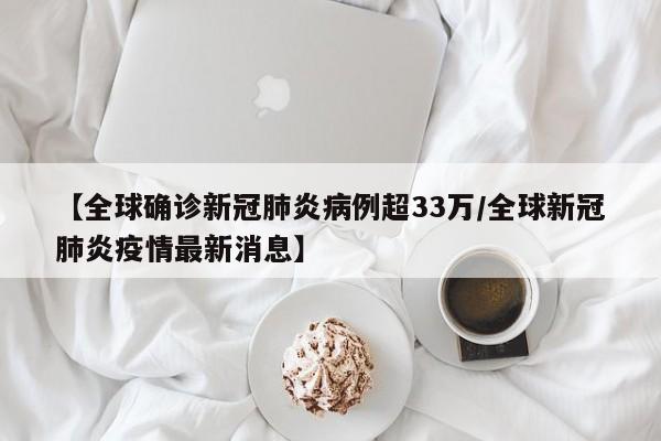 【全球确诊新冠肺炎病例超33万/全球新冠肺炎疫情最新消息】