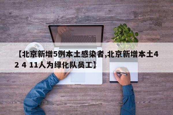 【北京新增5例本土感染者,北京新增本土42 4 11人为绿化队员工】