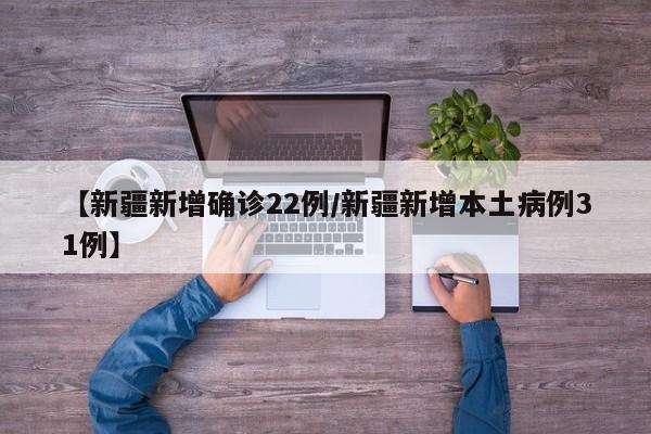 【新疆新增确诊22例/新疆新增本土病例31例】
