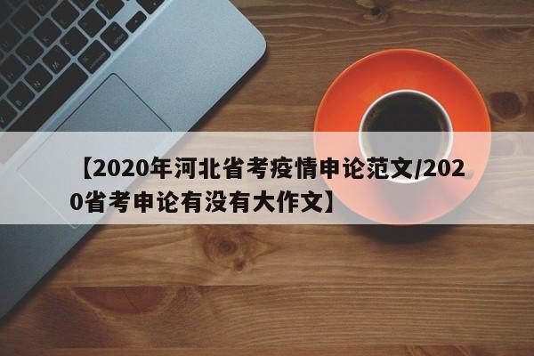【2020年河北省考疫情申论范文/2020省考申论有没有大作文】